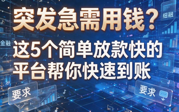 突发急需用钱?这5个简单放款快的平台帮你快速到账!