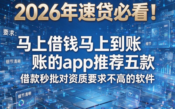2026年速贷必看！马上借钱马上到账的app推荐这五款借款秒批对资质要求不高的软件