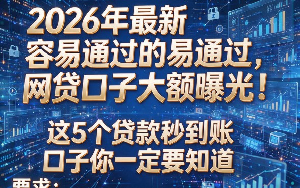 2026年最新容易通过的网贷口子大额曝光!这5个贷款秒到账口子你一定要知道