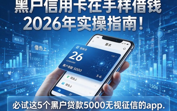 黑户信用卡在手机上怎样借钱2026年实操指南！必试这5个黑户贷款5000无视征信的app