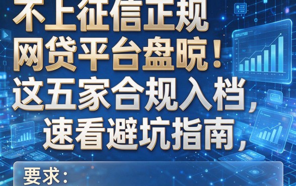 不上征信正规网贷平台盘点:这五家合规入档,速看避坑指南