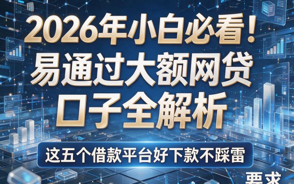 2026年小白必看!易通过大额网贷口子全解析,这五个借款平台好下款不踩雷