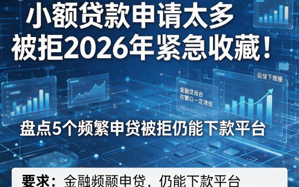 小额贷款申请太多被拒2026年紧急收藏!盘点5个频繁申贷被拒仍能下款平台