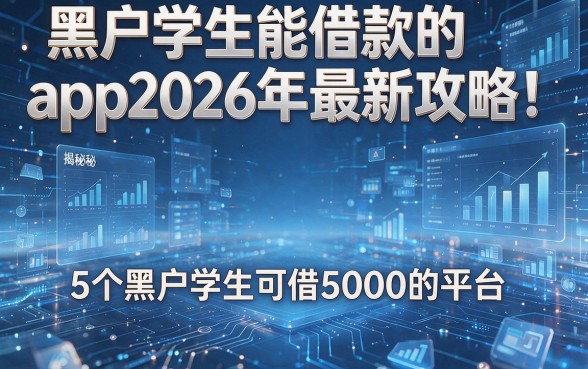 黑户学生能借款的app2026年最新攻略!揭秘5个黑户学生可借5000的平台