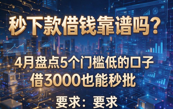 秒下款借钱靠谱吗?4月盘点5个门槛低的口子,借3000也能秒批!