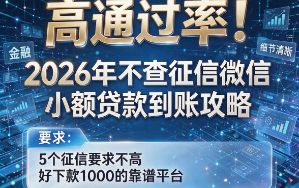 高通过率！2026年不查征信微信小额贷款到账攻略，5个征信要求不高好下款1000的靠谱平台