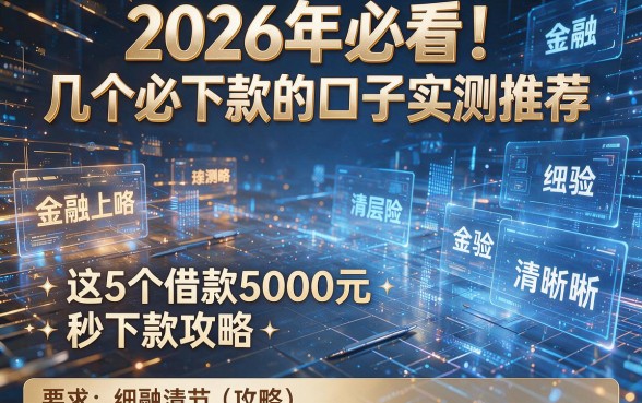 2026年必看!几个必下款的口子实测推荐:这5个借款5000元秒下款攻略