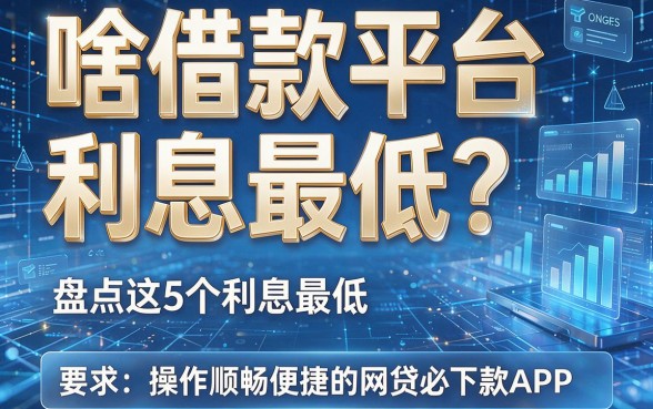 啥借款平台利息最低?盘点这5个利息最低且操作顺畅便捷的网贷必下款APP