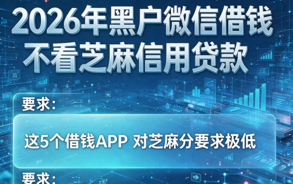 2026年黑户微信借钱不看芝麻信用贷款,这5个借钱APP对芝麻分要求极低