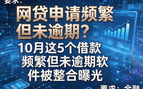 网贷申请频繁但未逾期?10月这5个借款频繁但未逾期软件被整合曝光!