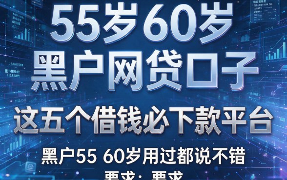 55岁60岁黑户网贷口子:这五个借钱必下款平台,黑户55 60岁用过都说不错