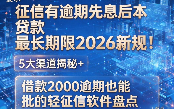 征信有逾期先息后本贷款最长期限2026新规:5大渠道揭秘+借款2000逾期也能批的轻征信软件盘点