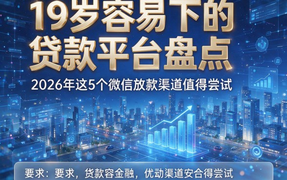 19岁容易下的贷款平台盘点,2026年这5个微信放款渠道值得尝试