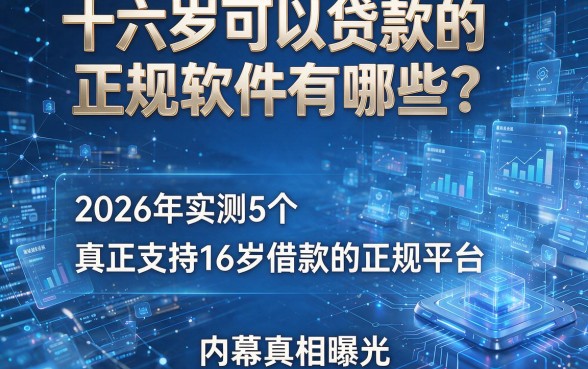 十六岁可以贷款的正规软件有哪些?2026年实测5个真正支持16岁借款的正规平台,内幕真相曝光!