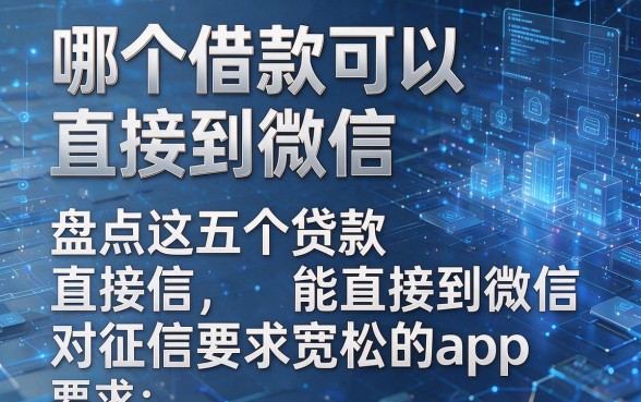 哪个借款可以直接到微信，盘点这五个贷款能直接到微信对征信要求宽松的app