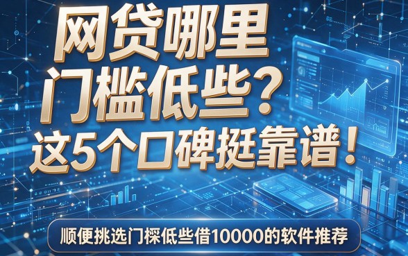 网贷哪里门槛低些?这5个口碑挺靠谱!顺便挑选门槛低些借10000的软件推荐