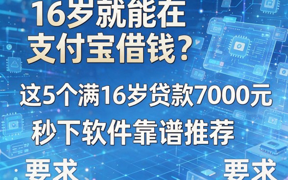16岁就能在支付宝借钱?这5个满16岁贷款7000元秒下软件靠谱推荐