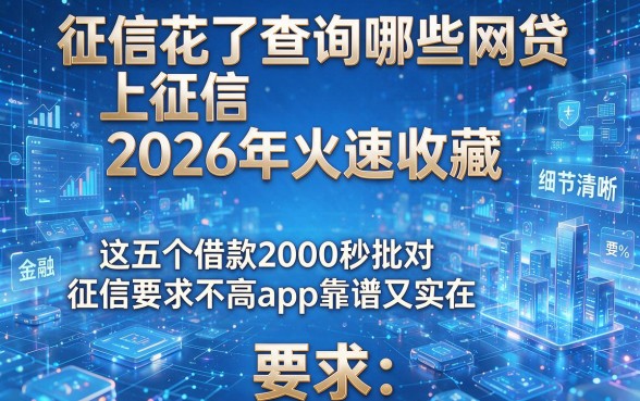 征信花了查询哪些网贷上征信2026年火速收藏，这五个借款2000秒批对征信要求不高app靠谱又实在