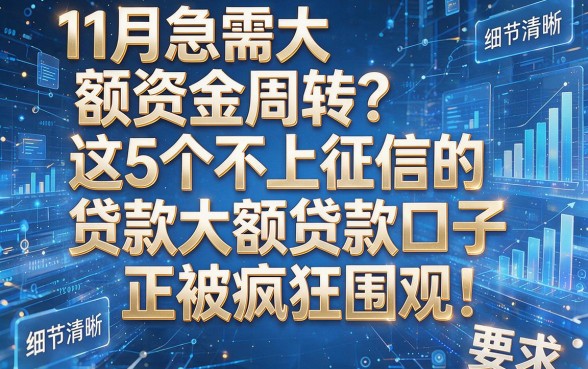 11月急需大额资金周转?这5个不上征信的贷款大额贷款口子正被疯狂围观!