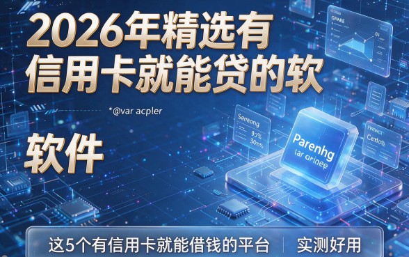 2026年精选有信用卡就能贷的软件,这5个有信用卡就能借钱的平台实测好用