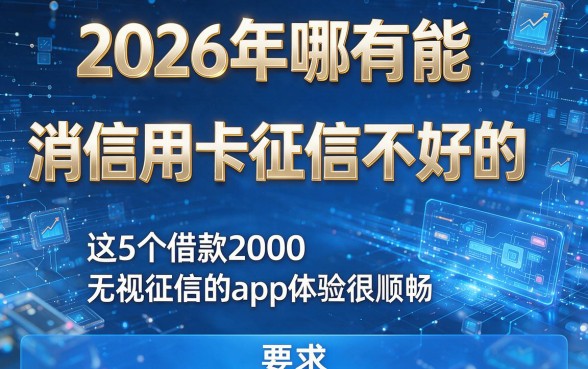 2026年哪有能消信用卡征信不好的，这5个借款2000无视征信的app体验很顺畅