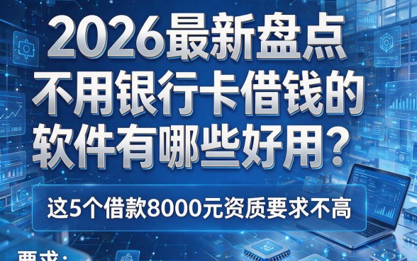 2026最新盘点:不用银行卡借钱的软件有哪些好用?这5个借款8000元资质要求不高