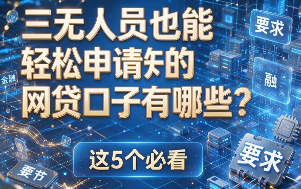 三无人员也能轻松申请的网贷口子有哪些?这5个必看!