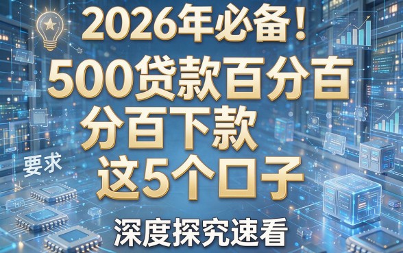 2026年必备!500贷款百分百下款这5个口子,深度探究速看!