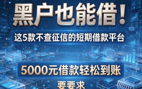 黑户也能借!这5款不查征信的短期借款平台,5000元借款轻松到账