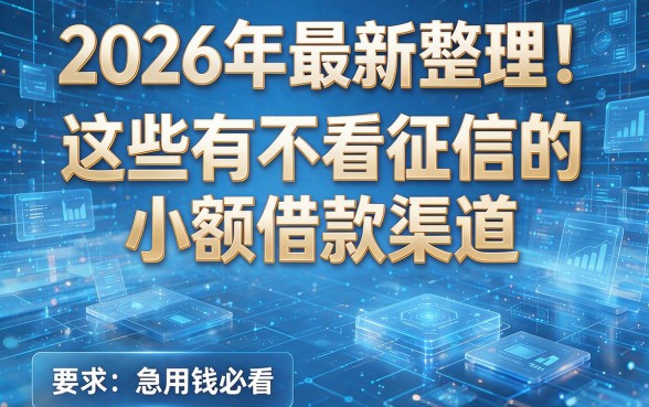 2026年最新整理!这些有不看征信的小额借款渠道,急用钱必看!