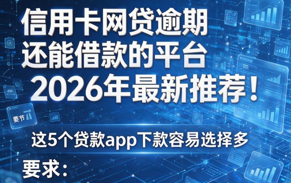 信用卡网贷逾期还能借款的平台2026年最新推荐!这5个贷款app下款容易选择多!