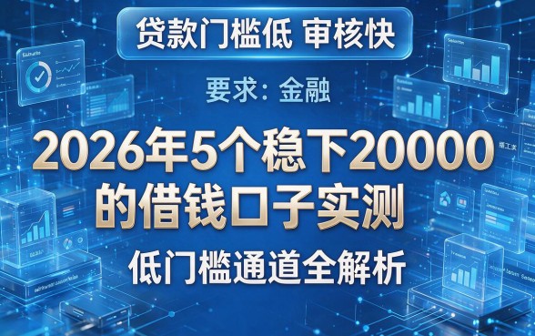 贷款门槛低审核快:2026年5个稳下20000的借钱口子实测,低门槛通道全解析!
