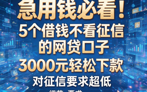 急用钱必看!5个借钱不看征信的网贷口子,3000元轻松下款,对征信要求超低