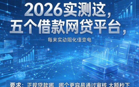 2026实测这五个借款网贷平台,正规贷款哪个更容易通过审核大额秒下!