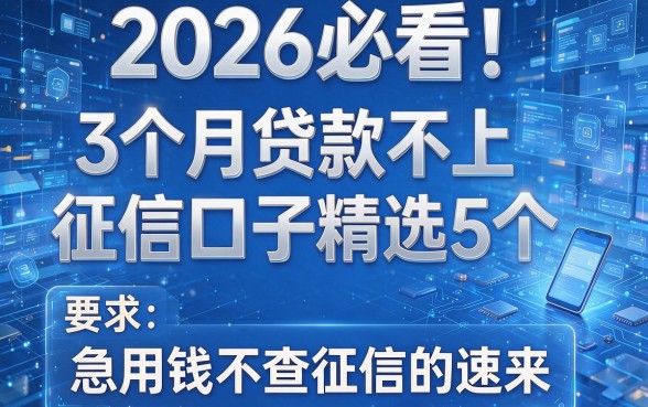 2026必看!3个月贷款不上征信口子精选5个,急用钱不查征信的速来!