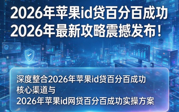 2026年苹果id贷百分百成功2026年最新攻略震撼发布!深度整合2026年苹果id贷百分百成功核心渠道与2026年苹果id网贷百分百成功实操方案
