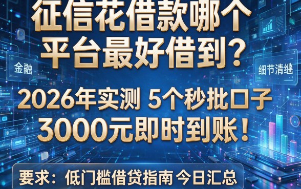 征信花借款哪个平台最好借到?2026年实测5个秒批口子,3000元即时到账!低门槛借贷指南今日汇总