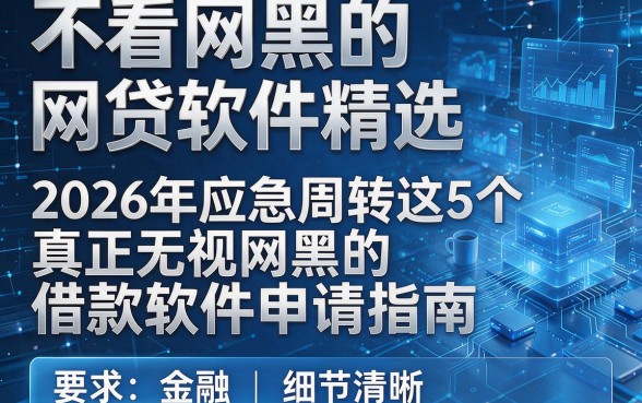 不看网黑的网贷软件精选,2026年应急周转这5个真正无视网黑的借款软件申请指南