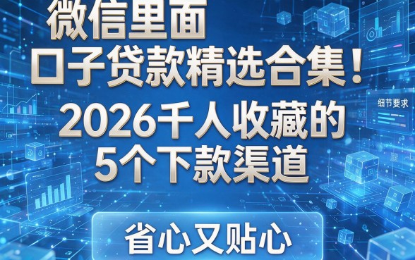 微信里面口子贷款精选合集！2026千人收藏的5个下款渠道，省心又贴心