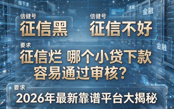 征信黑、征信不好、征信烂哪个小贷下款容易通过审核?2026年最新靠谱平台大揭秘!
