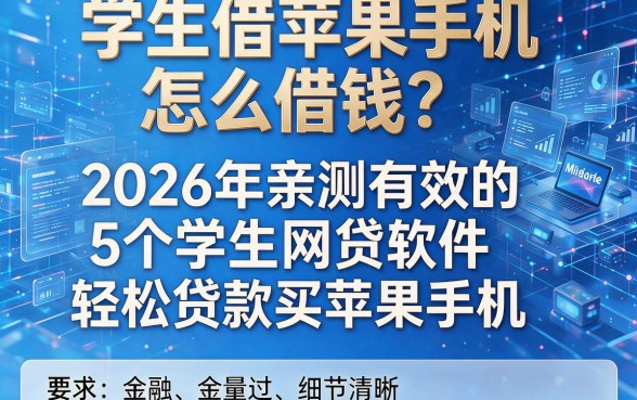 学生借苹果手机怎么借钱?2026年亲测有效的5个学生网贷软件轻松贷款买苹果手机