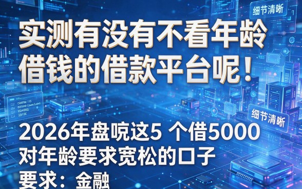 实测有没有不看年龄借钱的借款平台呢!2026年盘点这5个借5000对年龄要求宽松的口子