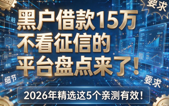 黑户借款15万不看征信的平台盘点来了!2026年精选这5个亲测有效