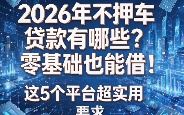 2026年不押车贷款有哪些？零基础也能借！这5个平台超实用
