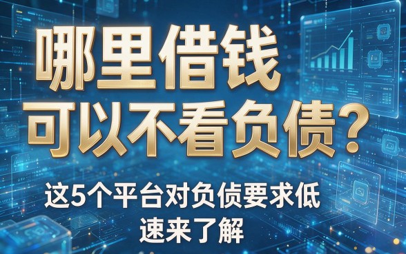 哪里借钱可以不看负债?这5个平台对负债要求低,速来了解!