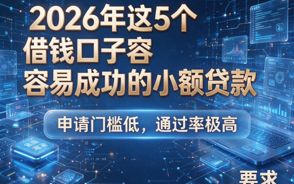 2026年这5个借钱口子容易成功的小额贷款，申请门槛低、通过率极高！