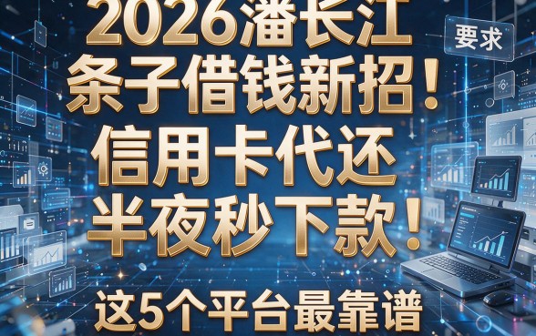 2026潘长江条子借钱新招:信用卡代还半夜秒下款,这5个平台最靠谱