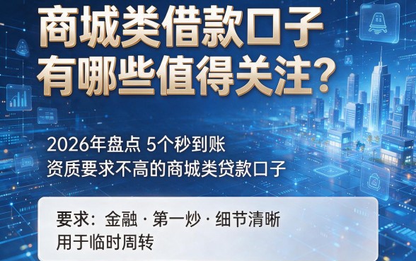 商城类借款口子有哪些值得关注?2026年盘点5个秒到账、资质要求不高的商城类贷款口子用于临时周转