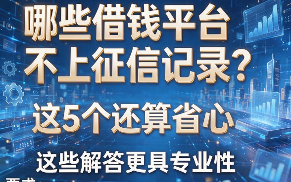 哪些借钱平台不上征信记录?这5个还算省心,这些解答更具专业性!