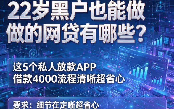 22岁黑户也能做的网贷有哪些?这5个私人放款APP借款4000流程清晰超省心